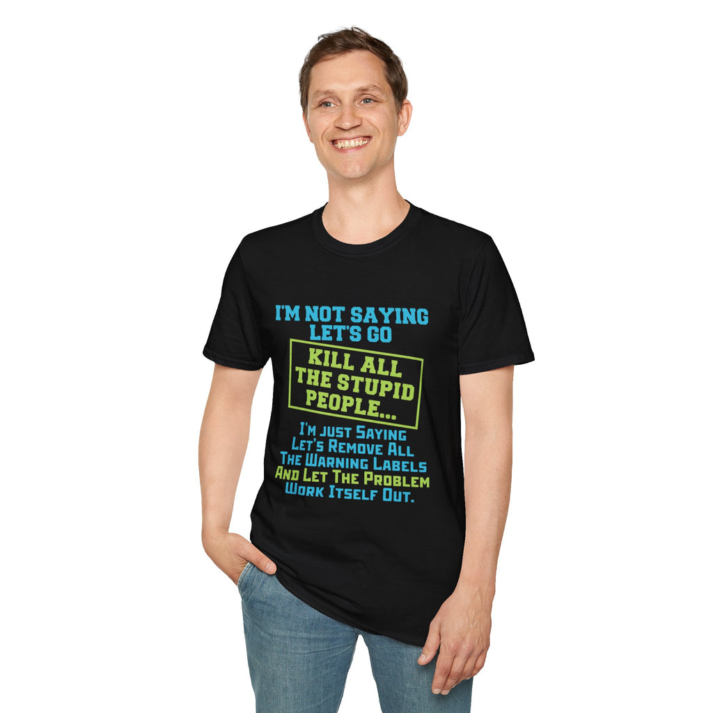 Funny Statement T-Shirt — "I'm Not Saying Let's Go Kill All The Stupid People" Graphic Tee