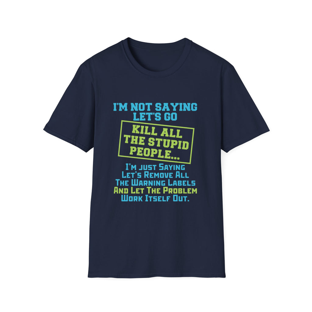 Funny Statement T-Shirt — "I'm Not Saying Let's Go Kill All The Stupid People" Graphic Tee
