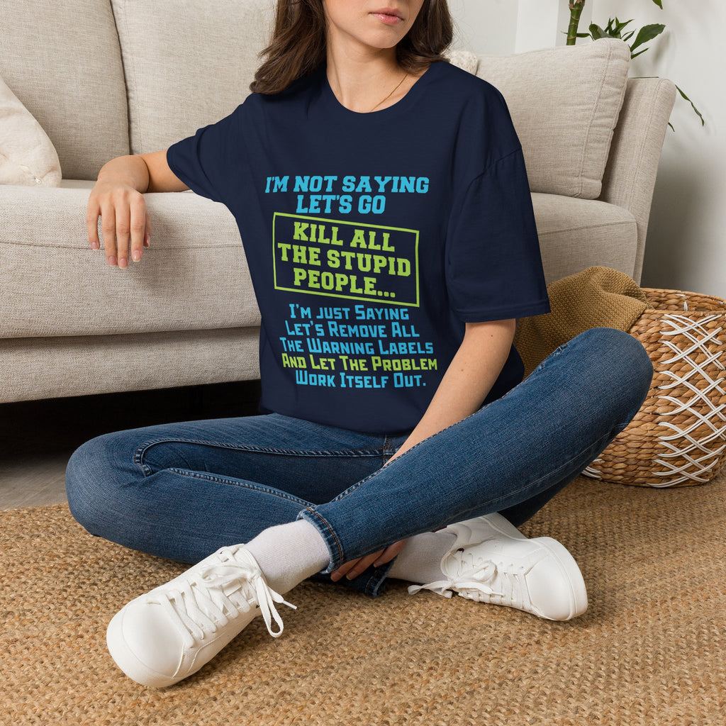 Funny Statement T-Shirt — "I'm Not Saying Let's Go Kill All The Stupid People" Graphic Tee