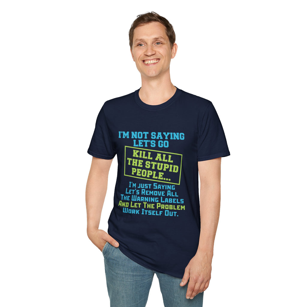 Funny Statement T-Shirt — "I'm Not Saying Let's Go Kill All The Stupid People" Graphic Tee