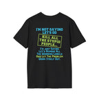 Funny Statement T-Shirt — "I'm Not Saying Let's Go Kill All The Stupid People" Graphic Tee