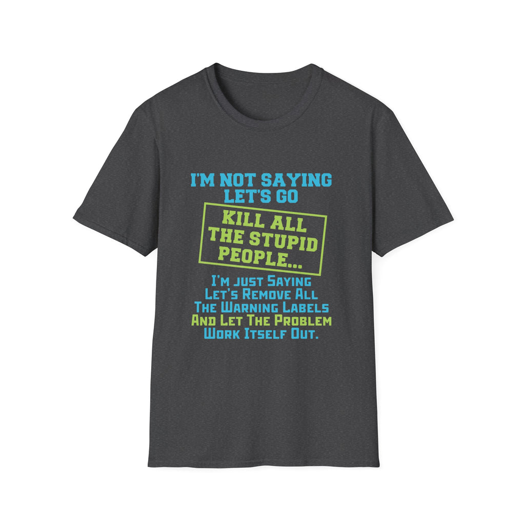 Funny Statement T-Shirt — "I'm Not Saying Let's Go Kill All The Stupid People" Graphic Tee