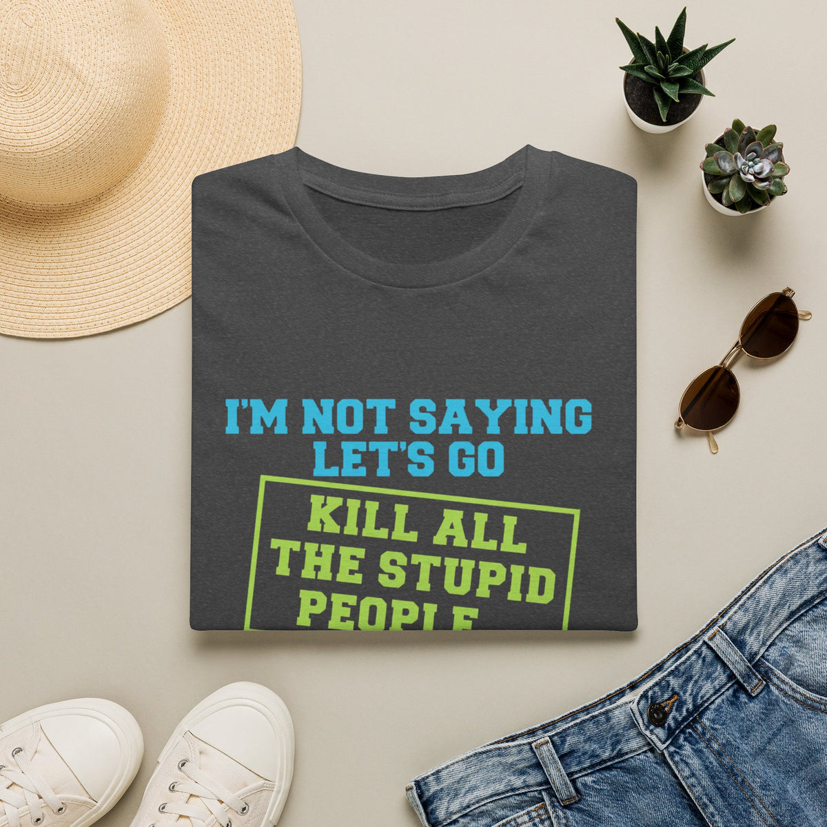 Funny Statement T-Shirt — "I'm Not Saying Let's Go Kill All The Stupid People" Graphic Tee