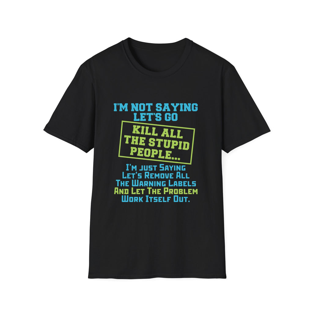 Funny Statement T-Shirt — "I'm Not Saying Let's Go Kill All The Stupid People" Graphic Tee