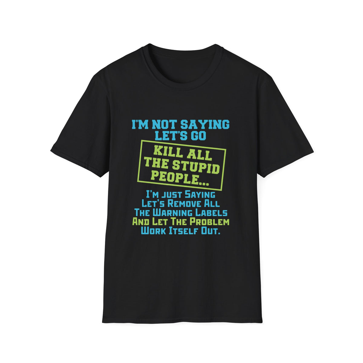 Funny Statement T-Shirt — "I'm Not Saying Let's Go Kill All The Stupid People" Graphic Tee