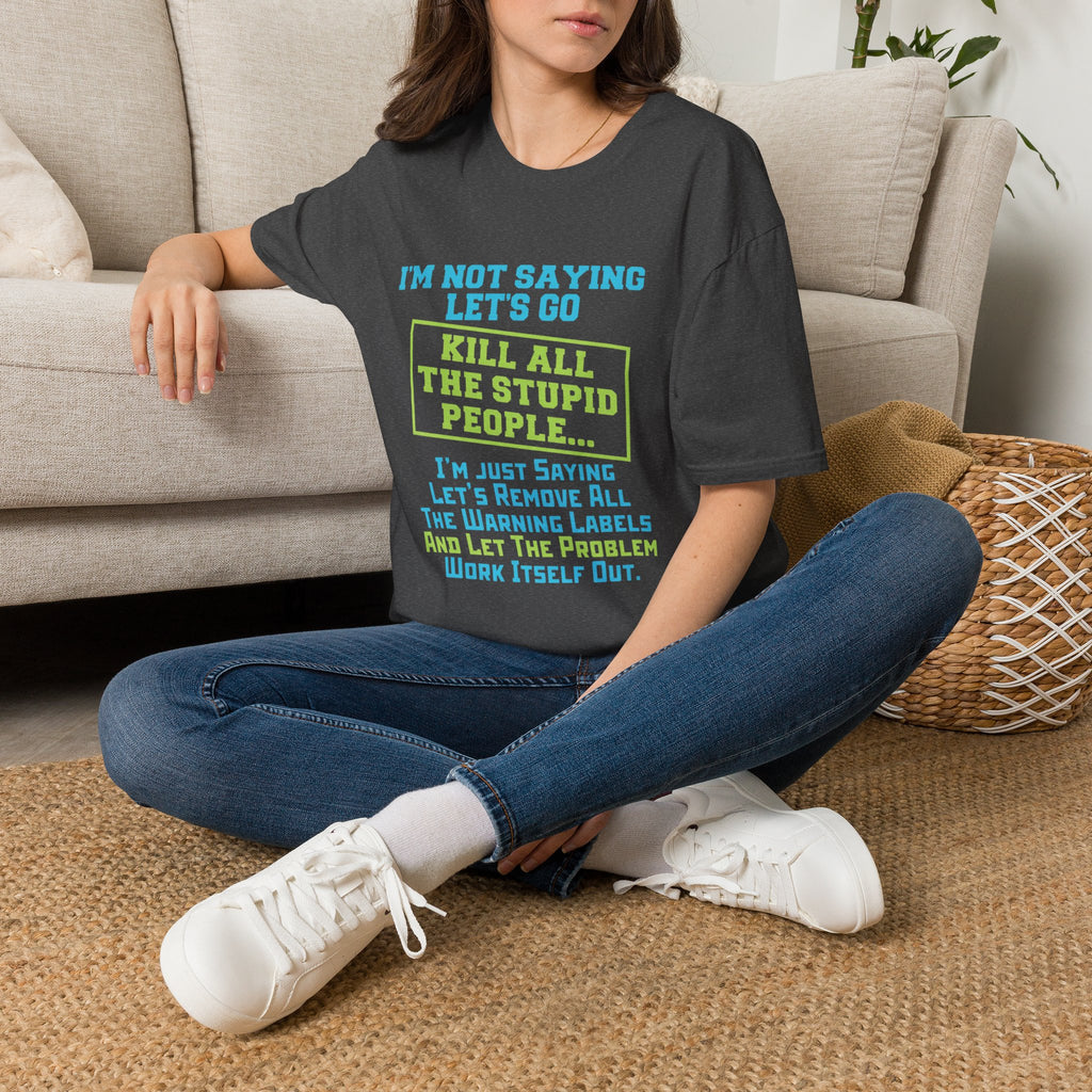 Funny Statement T-Shirt — "I'm Not Saying Let's Go Kill All The Stupid People" Graphic Tee
