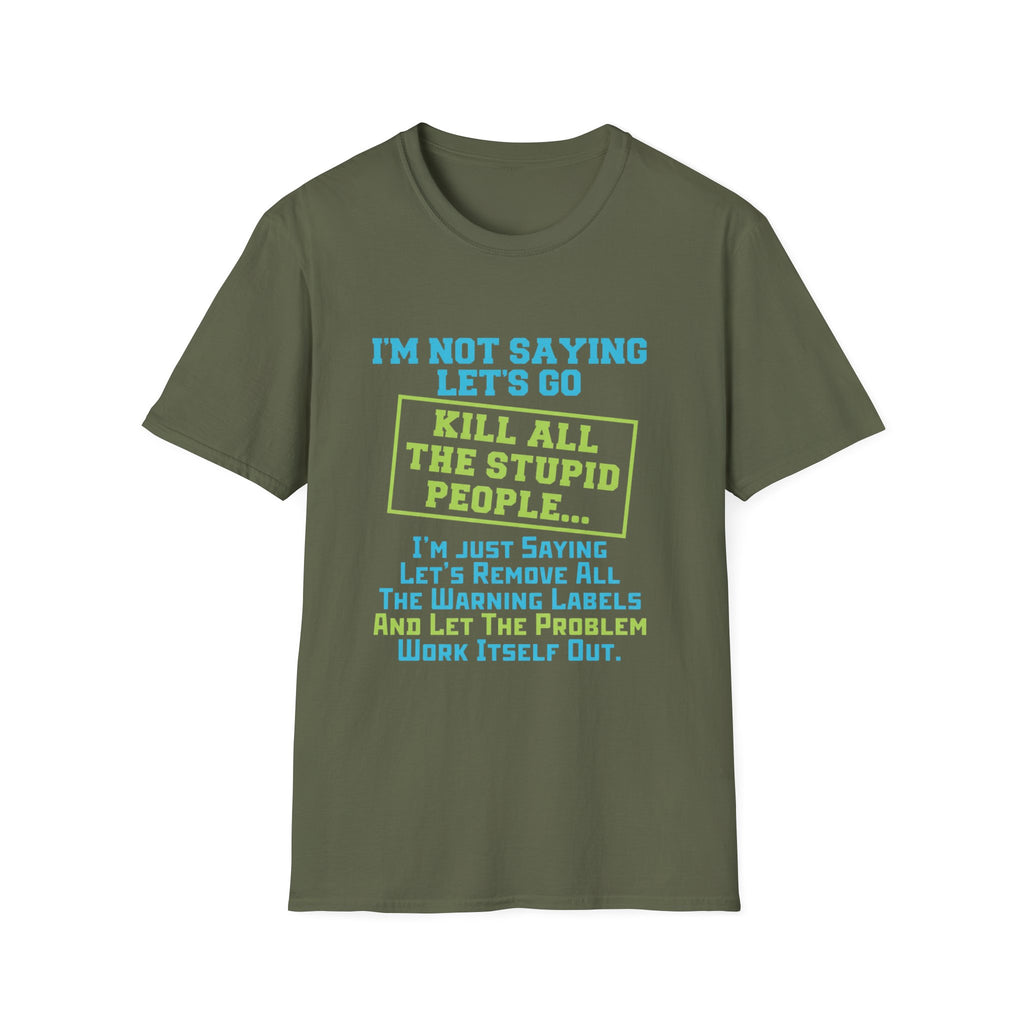 Funny Statement T-Shirt — "I'm Not Saying Let's Go Kill All The Stupid People" Graphic Tee