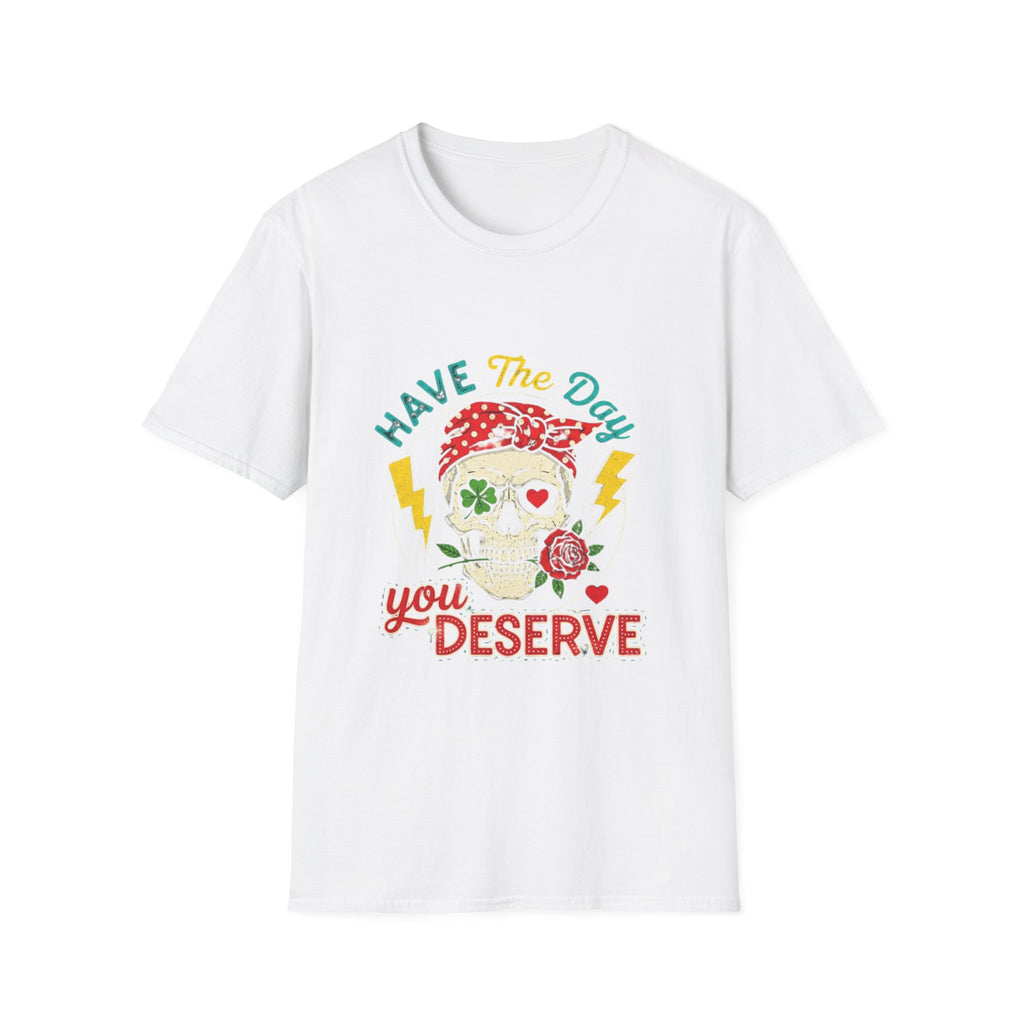Have The Day You Deserve T-Shirt