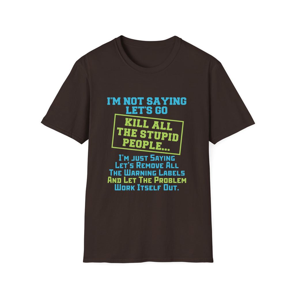 Funny Statement T-Shirt — "I'm Not Saying Let's Go Kill All The Stupid People" Graphic Tee
