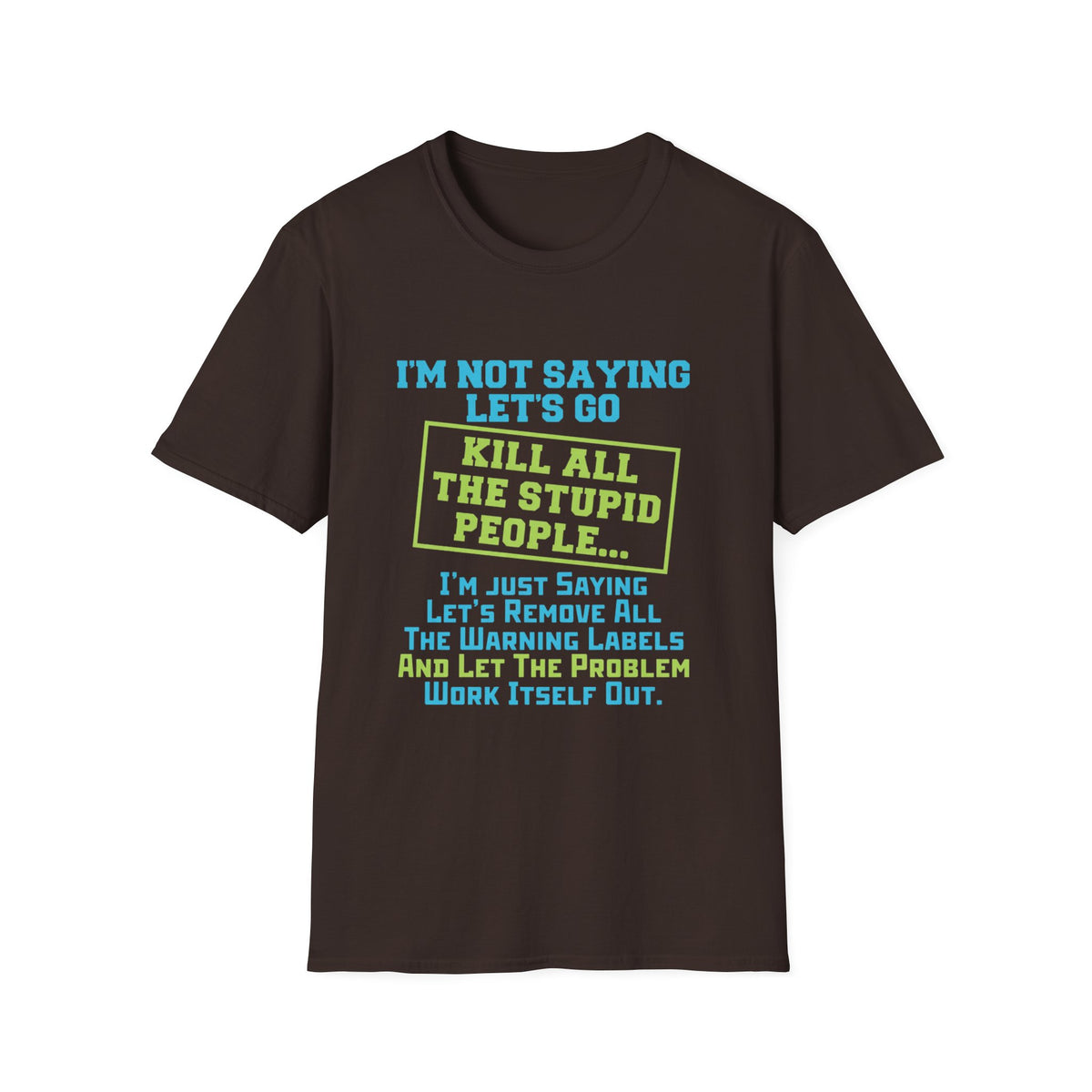 Funny Statement T-Shirt — "I'm Not Saying Let's Go Kill All The Stupid People" Graphic Tee