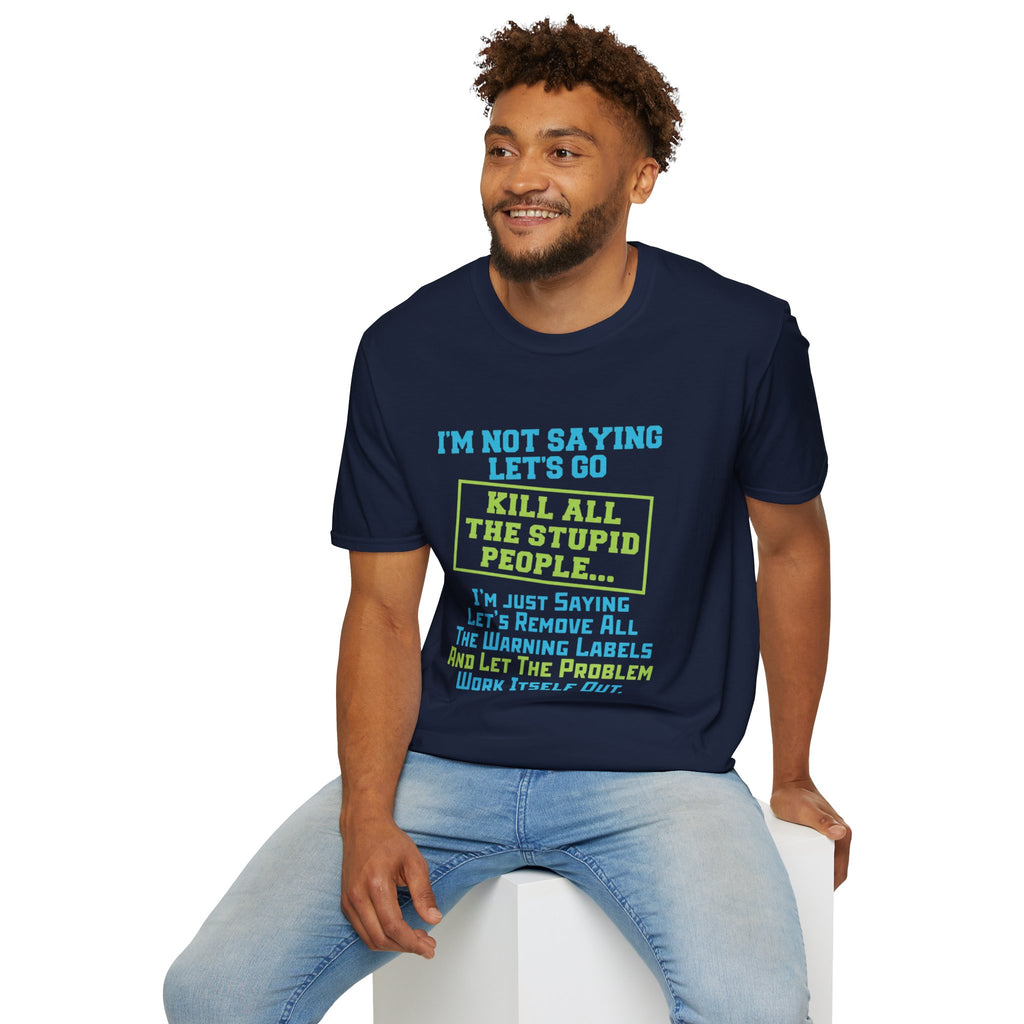 Funny Statement T-Shirt — "I'm Not Saying Let's Go Kill All The Stupid People" Graphic Tee