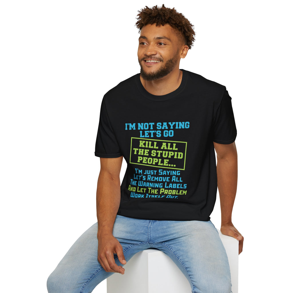 Funny Statement T-Shirt — "I'm Not Saying Let's Go Kill All The Stupid People" Graphic Tee